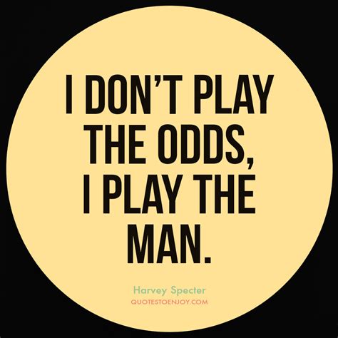 don't play the odds play the man|I don't play the odds, I play the man .